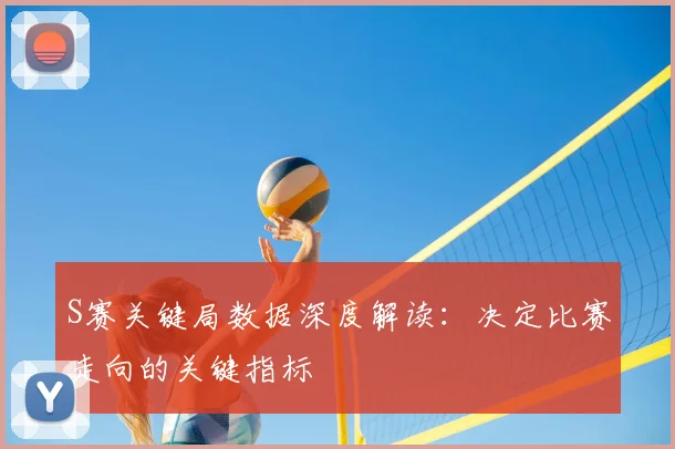 S赛关键局数据深度解读：决定比赛走向的关键指标