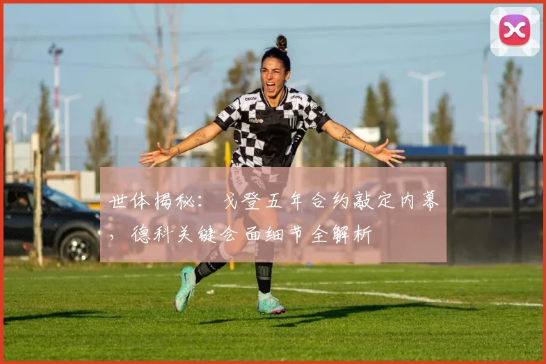 世体揭秘：戈登五年合约敲定内幕，德科关键会面细节全解析