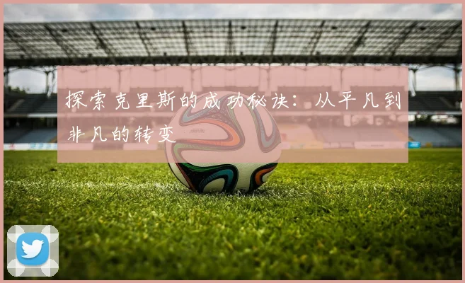 探索克里斯的成功秘诀：从平凡到非凡的转变