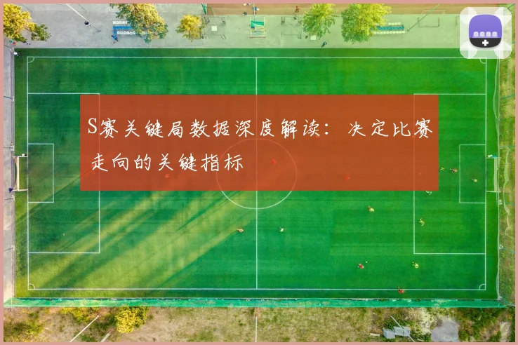 S赛关键局数据深度解读:决定比赛走向的关键指标
