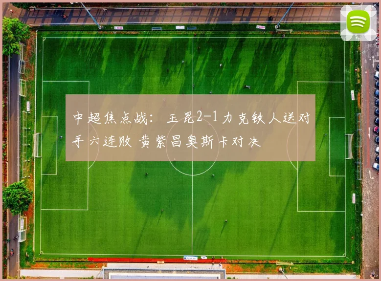 中超焦点战：玉昆2-1力克铁人送对手六连败 黄紫昌奥斯卡对决