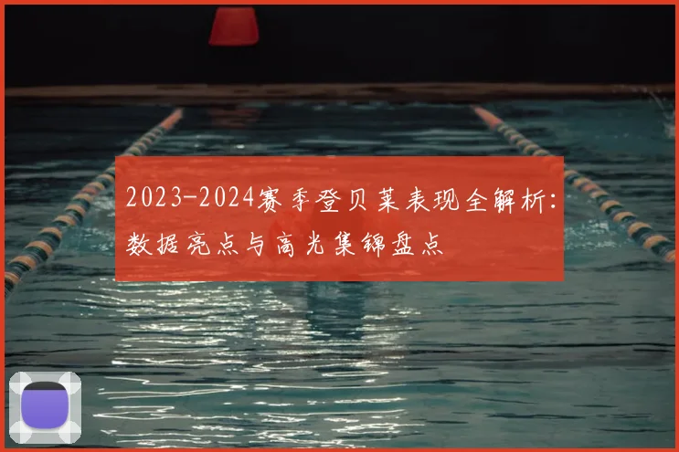 2023-2024赛季登贝莱表现全解析：数据亮点与高光集锦盘点