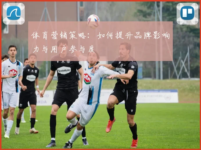 体育营销策略：如何提升品牌影响力与用户参与度