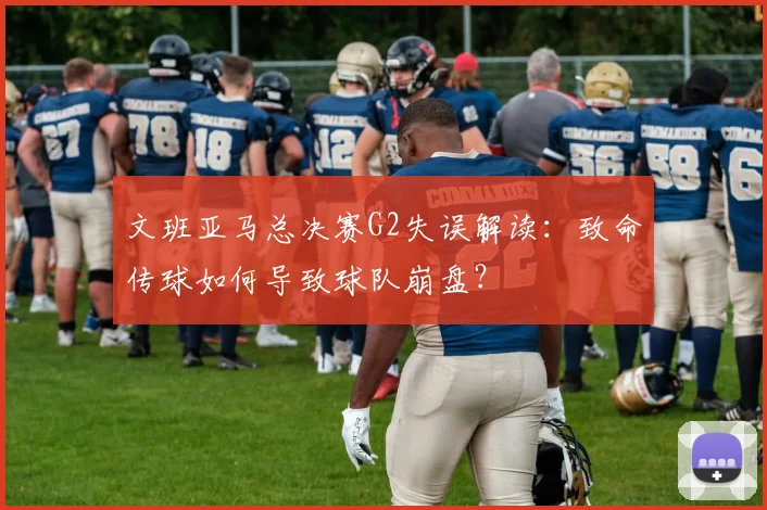 文班亚马总决赛G2失误解读：致命传球如何导致球队崩盘？