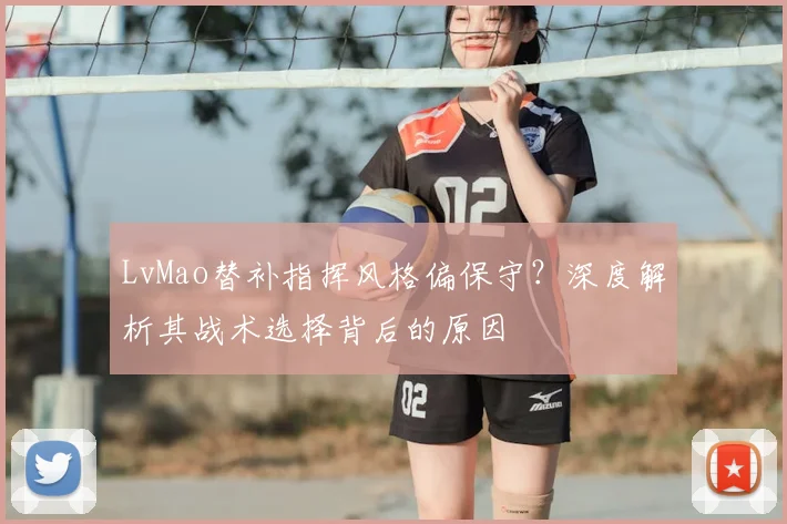 LvMao替补指挥风格偏保守？深度解析其战术选择背后的原因