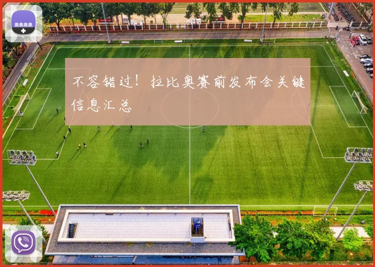 不容错过!拉比奥赛前发布会关键信息汇总